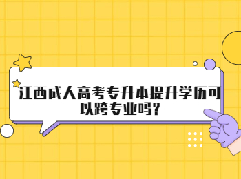 江西成人高考专升本提升学历可以跨专业吗?