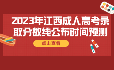 2023年江西成人高考录取分数线公布时间预测！