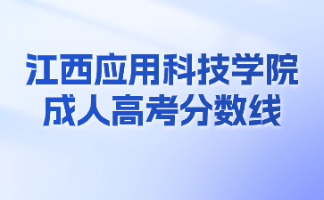 2021年江西应用科技学院成考录取分数线