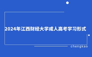 2024年江西财经大学成人高考学习形式